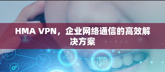 HMA VPN，企业网络通信的高效解决方案