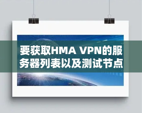 要获取HMA VPN的服务器列表以及测试节点速度的方法，可以按照以下步骤操作
