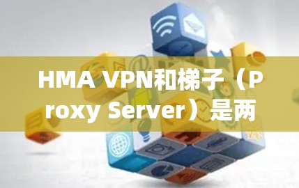 HMA VPN和梯子（Proxy Server）是两种不同的网络工具，分别用于不同的目的。以下是关于它们的详细信息和使用方法