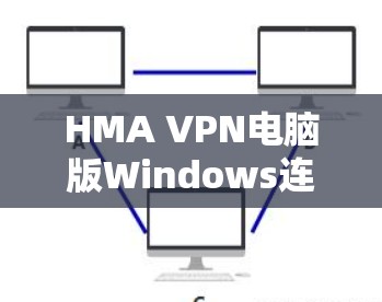 HMA VPN电脑版Windows连接指南,步骤详解 HMA VPN电脑版Windows连接指南,步骤详解