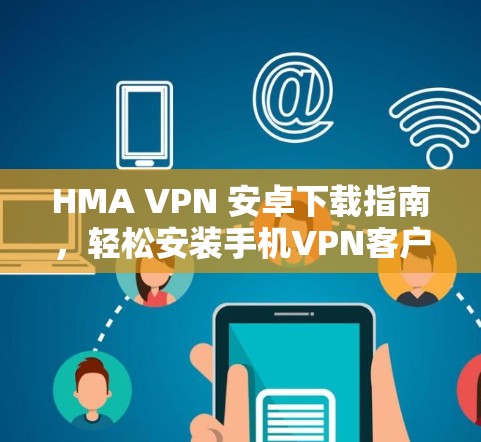 HMA VPN 安卓下载指南，轻松安装手机VPN客户端