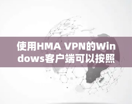 使用HMA VPN的Windows客户端可以按照以下步骤进行