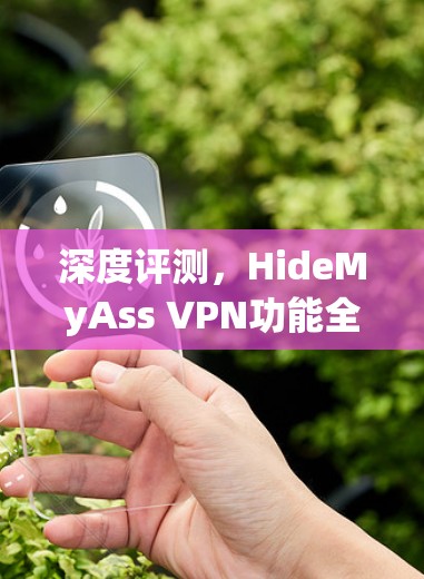 深度评测,HideMyAss VPN功能全面解析 深度评测,HideMyAss VPN功能全面解析