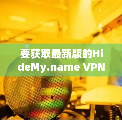 要获取最新版的HideMy.name VPN,请按照以下步骤操作 要获取最新版的HideMy.name VPN,请按照以下步骤操作