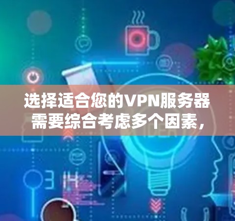 选择适合您的VPN服务器需要综合考虑多个因素，以下是根据您的需求整理的步骤和建议