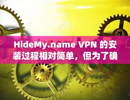 HideMy.name VPN 的安装过程相对简单，但为了确保您能够顺利完成，请按照以下步骤操作