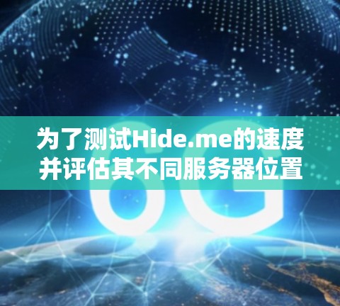 为了测试Hide.me的速度并评估其不同服务器位置的性能，可以按照以下步骤进行