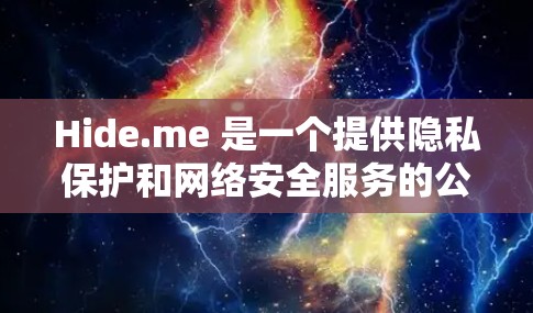 Hide.me 是一个提供隐私保护和网络安全服务的公司,他们开发了一系列的产品和服务,包括 VPN(虚拟专用网络)隐私保护套件等。Hide.me 客户端通常是这些服务的一部分,用于用户管理和操作 Hide.me 是一个提供隐私保护和网络安全服务的公司,他们开发了一系列的产品和服务,包括 VPN(虚拟专用网络)隐私保护套件等。Hide.me 客户端通常是这些服务的一部分,用于用户管理和操作