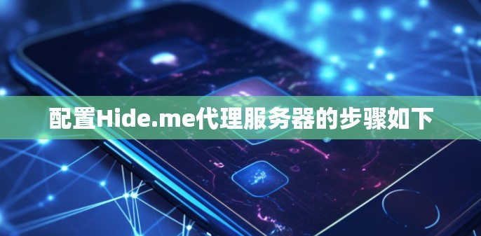 配置Hide.me代理服务器的步骤如下 配置Hide.me代理服务器的步骤如下