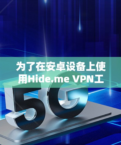 为了在安卓设备上使用Hide.me VPN工具，您可以按照以下步骤操作