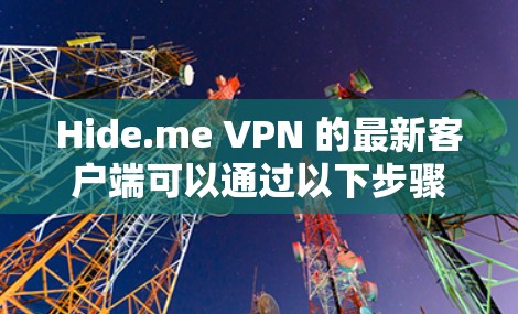 Hide.me VPN 的最新客户端可以通过以下步骤获取和安装