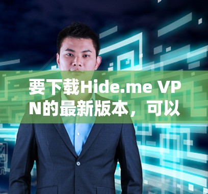 要下载Hide.me VPN的最新版本，可以按照以下步骤操作