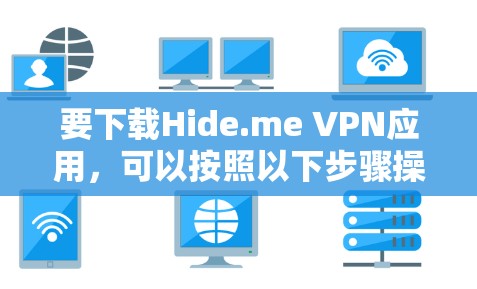 要下载Hide.me VPN应用,可以按照以下步骤操作 要下载Hide.me VPN应用,可以按照以下步骤操作