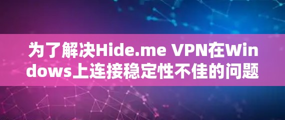 为了解决Hide.me VPN在Windows上连接稳定性不佳的问题，以下是一步步的解决方案