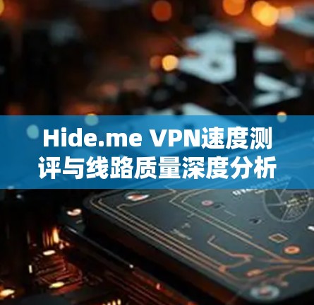 Hide.me VPN速度测评与线路质量深度分析