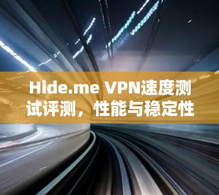 Hide.me VPN速度测试评测,性能与稳定性分析 Hide.me VPN速度测试评测,性能与稳定性分析