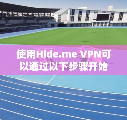 使用Hide.me VPN可以通过以下步骤开始