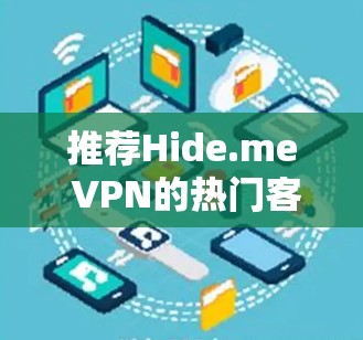 推荐Hide.me VPN的热门客户端，基于用户需求和功能优势如下