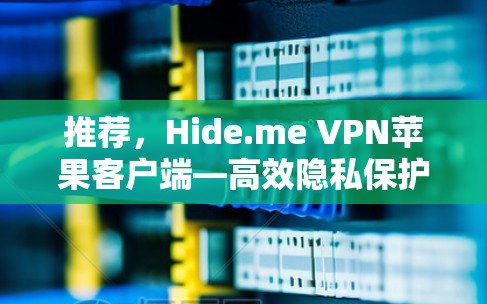推荐，Hide.me VPN苹果客户端—高效隐私保护