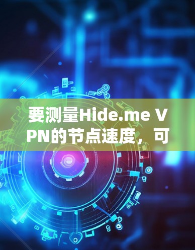 要测量Hide.me VPN的节点速度,可以按照以下步骤进行操作 要测量Hide.me VPN的节点速度,可以按照以下步骤进行操作