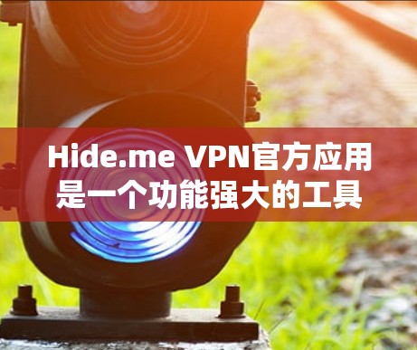 Hide.me VPN官方应用是一个功能强大的工具，旨在帮助用户保护隐私并加密网络流量。以下是对该应用的详细分步说明，分为安装、使用、设置、管理和问题解决等方面