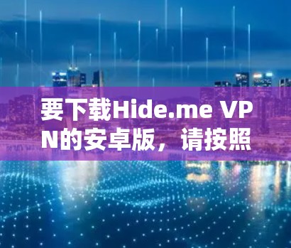 要下载Hide.me VPN的安卓版，请按照以下步骤操作