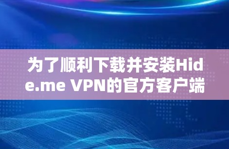 为了顺利下载并安装Hide.me VPN的官方客户端,请按照以下步骤操作 为了顺利下载并安装Hide.me VPN的官方客户端,请按照以下步骤操作
