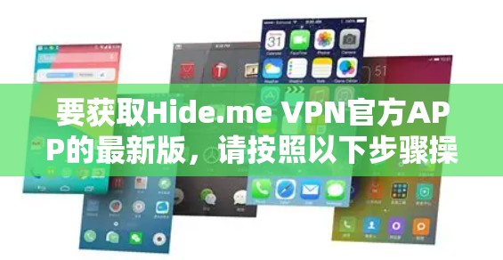 要获取Hide.me VPN官方APP的最新版，请按照以下步骤操作