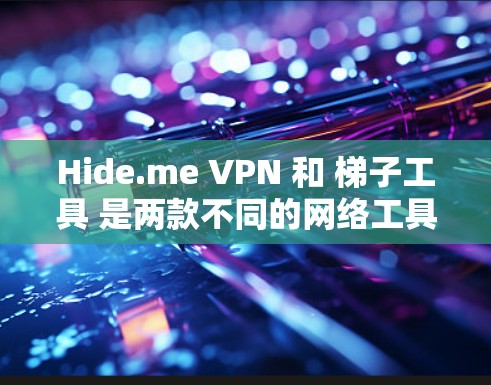 Hide.me VPN 和 梯子工具 是两款不同的网络工具,分别用于不同的目的。以下是对它们的详细说明 Hide.me VPN 和 梯子工具 是两款不同的网络工具,分别用于不同的目的。以下是对它们的详细说明