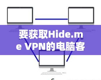要获取Hide.me VPN的电脑客户端软件，您可以按照以下步骤操作