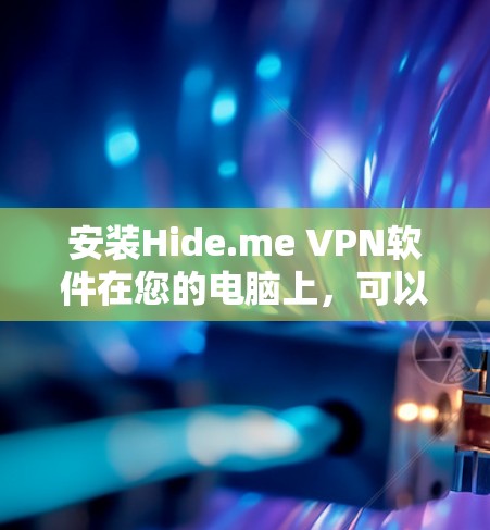 安装Hide.me VPN软件在您的电脑上,可以按照以下步骤进行 安装Hide.me VPN软件在您的电脑上,可以按照以下步骤进行