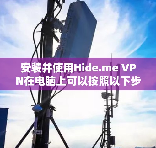 安装并使用Hide.me VPN在电脑上可以按照以下步骤进行