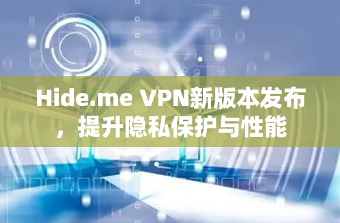 Hide.me VPN新版本发布，提升隐私保护与性能