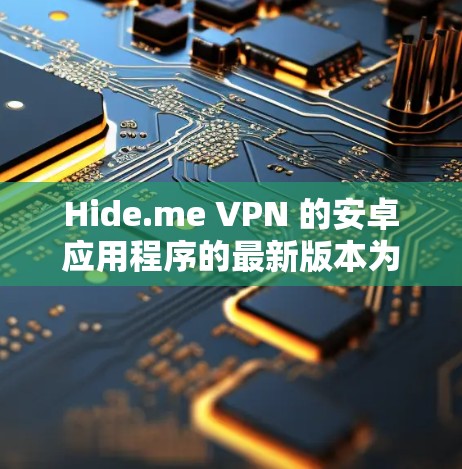 Hide.me VPN 的安卓应用程序的最新版本为 v1.5.3，发布时间为 2023年7月。以下是获取最新版本的步骤