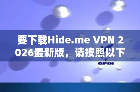 要下载Hide.me VPN 2026最新版,请按照以下步骤操作 要下载Hide.me VPN 2026最新版,请按照以下步骤操作