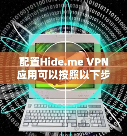 配置Hide.me VPN应用可以按照以下步骤进行