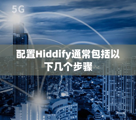 配置Hiddify通常包括以下几个步骤 配置Hiddify通常包括以下几个步骤