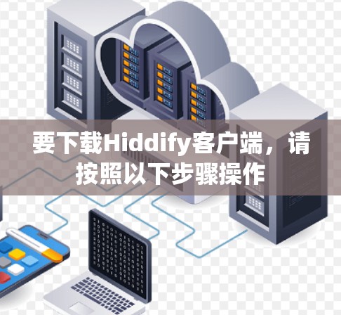 要下载Hiddify客户端，请按照以下步骤操作