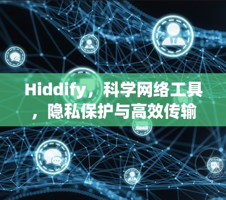 Hiddify,科学网络工具,隐私保护与高效传输的双重保障 Hiddify,科学网络工具,隐私保护与高效传输的双重保障