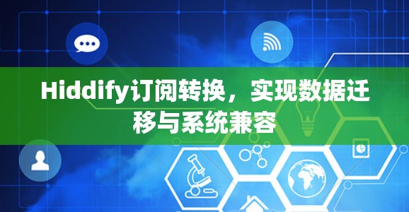 Hiddify订阅转换,实现数据迁移与系统兼容 Hiddify订阅转换,实现数据迁移与系统兼容