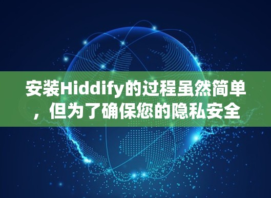 安装Hiddify的过程虽然简单，但为了确保您的隐私安全，以下是详细的分步指南