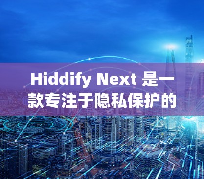 Hiddify Next 是一款专注于隐私保护的应用程序,能够帮助用户隐藏文件和应用程序,防止他人访问或查看。以下是使用 Hiddify Next 的详细步骤指南 Hiddify Next 是一款专注于隐私保护的应用程序,能够帮助用户隐藏文件和应用程序,防止他人访问或查看。以下是使用 Hiddify Next 的详细步骤指南