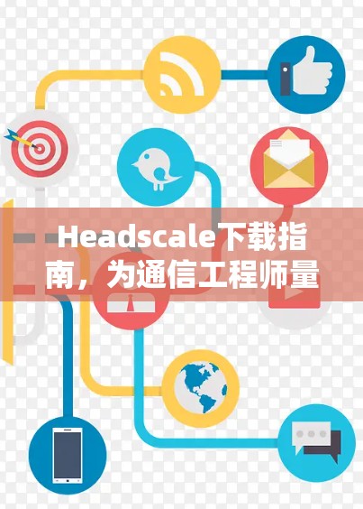 Headscale下载指南，为通信工程师量身定制