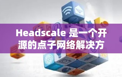 Headscale 是一个开源的点子网络解决方案，用于安全地分发和运行点子网络。以下是使用 Headscale 的步骤指南