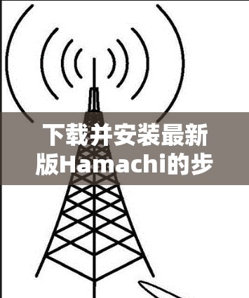 下载并安装最新版Hamachi的步骤如下 下载并安装最新版Hamachi的步骤如下