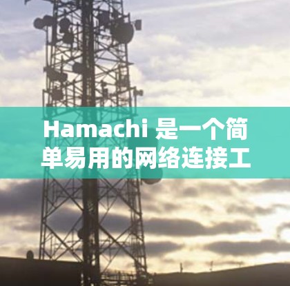 Hamachi 是一个简单易用的网络连接工具，旨在帮助用户在本地网络内部创建和管理连接，方便设备之间的资源共享和通信。以下是Hamachi的主要功能和使用步骤