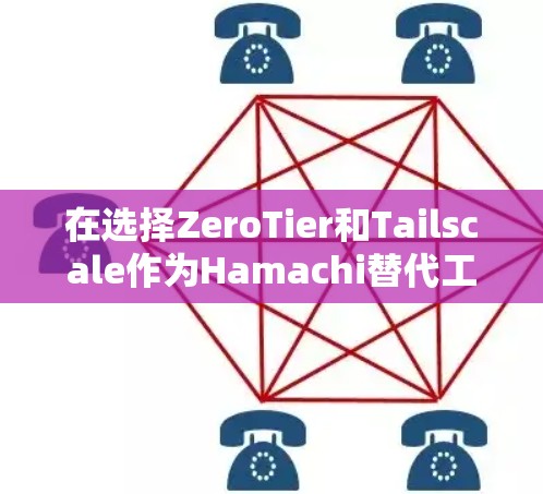 在选择ZeroTier和Tailscale作为Hamachi替代工具时，可以根据以下因素进行评估