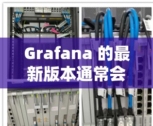 Grafana 的最新版本通常会有多个改进和新功能。请确保你使用的是最新的版本，以获取到最新的功能和性能提升