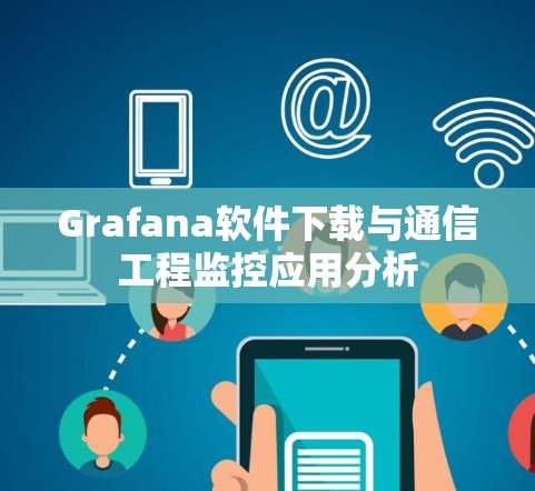 Grafana软件下载与通信工程监控应用分析 Grafana软件下载与通信工程监控应用分析