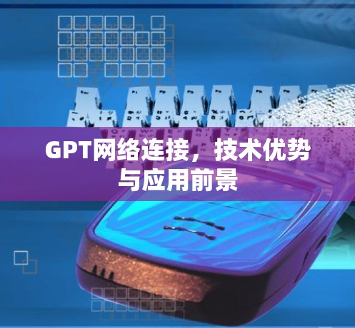 GPT网络连接,技术优势与应用前景 GPT网络连接,技术优势与应用前景